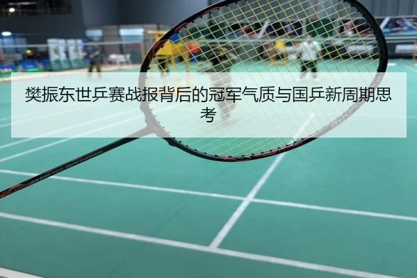 樊振东世乒赛战报背后的冠军气质与国乒新周期思考