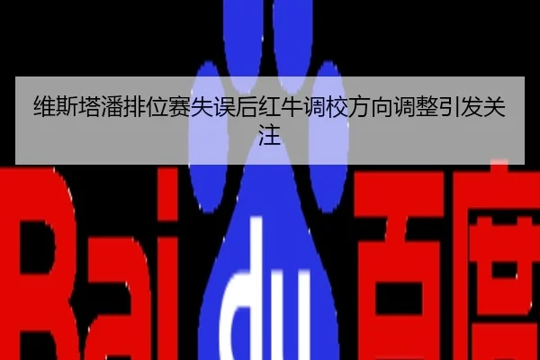 维斯塔潘排位赛失误后红牛调校方向调整引发关注